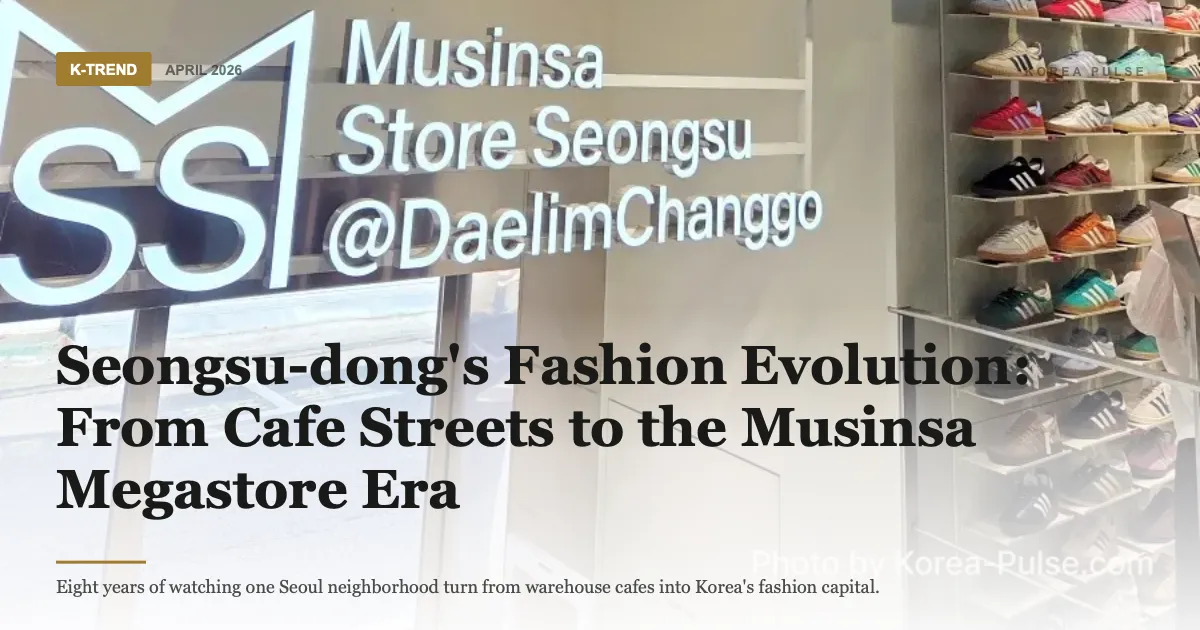 Seongsu-dong's Fashion Evolution: From Cafe Streets to the Musinsa Megastore Era